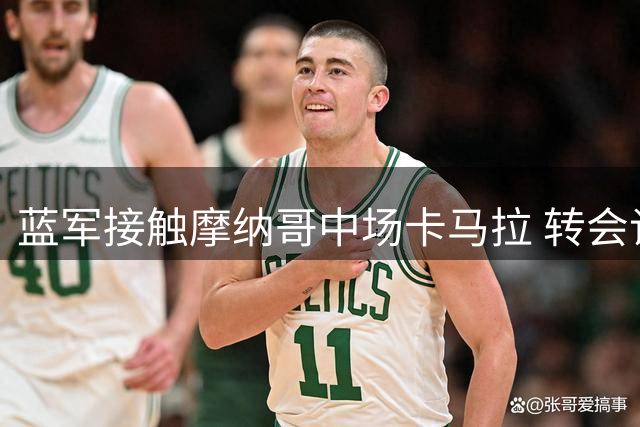 蓝军接触摩纳哥中场卡马拉 转会谈判正在进行